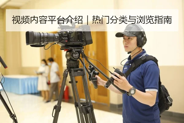 视频内容平台介绍｜热门分类与浏览指南